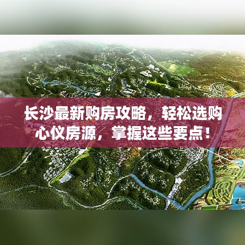 长沙最新购房攻略，轻松选购心仪房源，掌握这些要点！