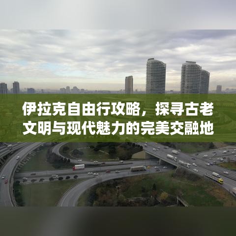 伊拉克自由行攻略，探寻古老文明与现代魅力的完美交融地