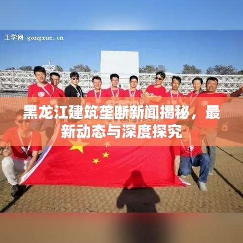 黑龙江建筑垄断新闻揭秘，最新动态与深度探究