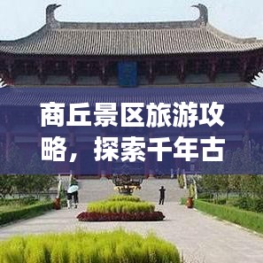 商丘景区旅游攻略，探索千年古城魅力之旅