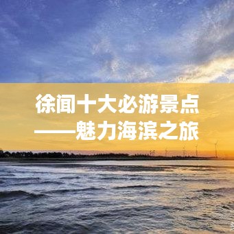 徐闻十大必游景点——魅力海滨之旅不容错过