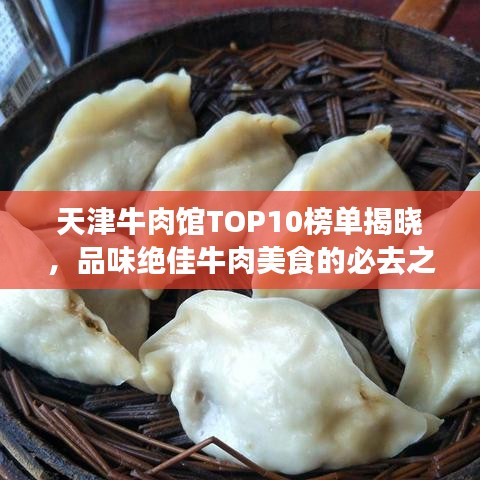 天津牛肉馆TOP10榜单揭晓，品味绝佳牛肉美食的必去之地！