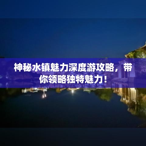 神秘水镇魅力深度游攻略,带你领略独特魅力!