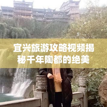 宜兴旅游攻略视频揭秘千年陶都的绝美风光与游玩指南
