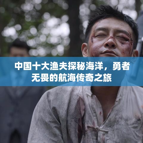 中国十大渔夫探秘海洋，勇者无畏的航海传奇之旅