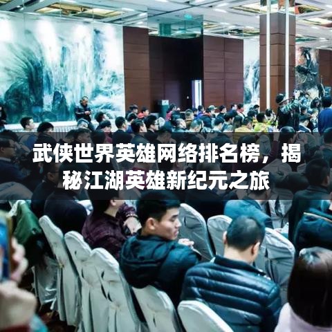 武侠世界英雄网络排名榜，揭秘江湖英雄新纪元之旅