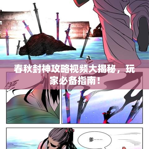 春秋封神攻略视频大揭秘，玩家必备指南！