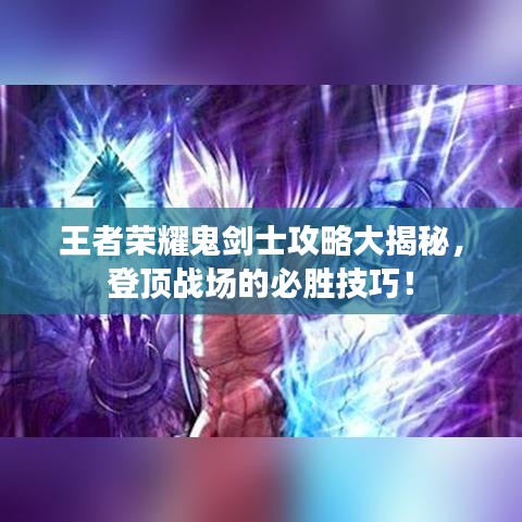 王者荣耀鬼剑士攻略大揭秘，登顶战场的必胜技巧！