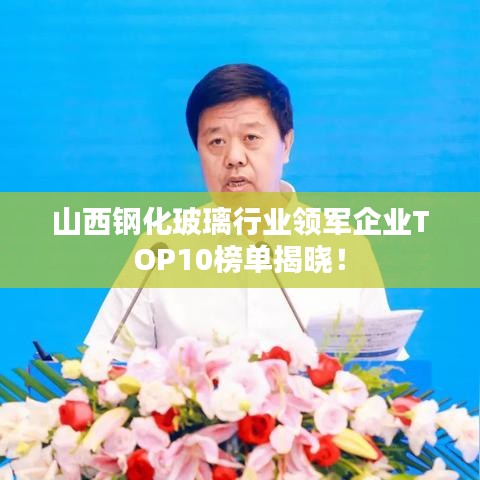 山西钢化玻璃行业领军企业TOP10榜单揭晓！