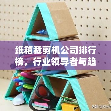 纸箱裁剪机公司排行榜,行业领导者与趋势引领者揭秘