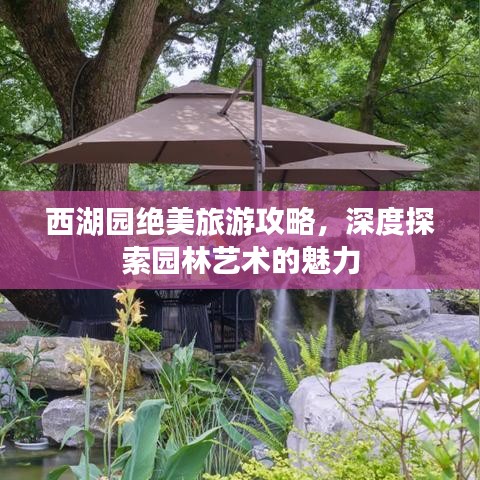 西湖园绝美旅游攻略，深度探索园林艺术的魅力