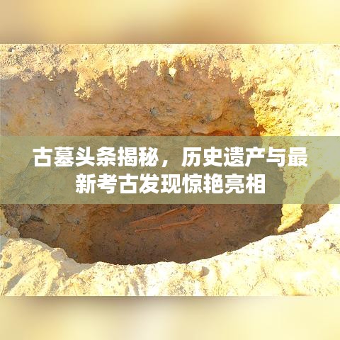 古墓头条揭秘,历史遗产与最新考古发现惊艳亮相