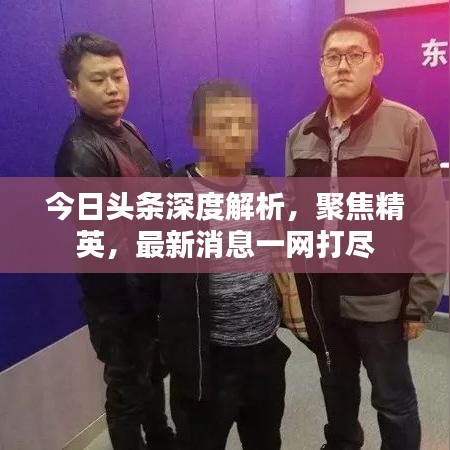 今日头条深度解析，聚焦精英，最新消息一网打尽