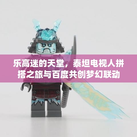 乐高迷的天堂，泰坦电视人拼搭之旅与百度共创梦幻联动
