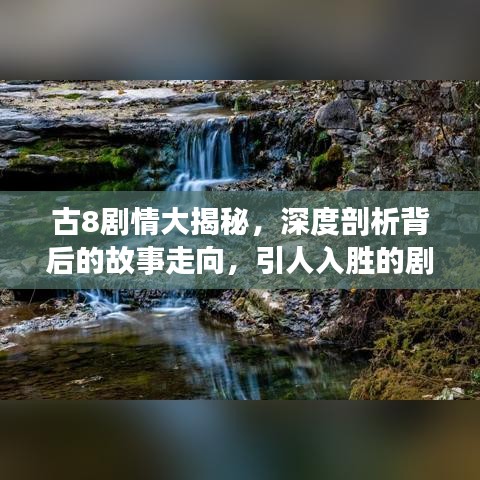 古8剧情大揭秘，深度剖析背后的故事走向，引人入胜的剧情解析！