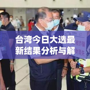 台湾今日大选最新结果分析与解读