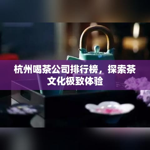 杭州喝茶公司排行榜,探索茶文化极致体验