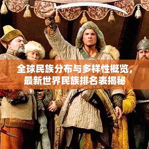 全球民族分布与多样性概览，最新世界民族排名表揭秘