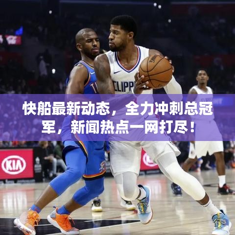 快船最新动态,全力冲刺总冠军,新闻热点一网打尽!