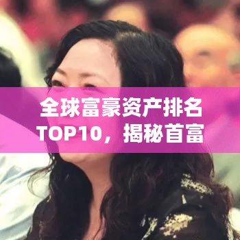 全球富豪资产排名TOP10，揭秘首富财富秘密大解密