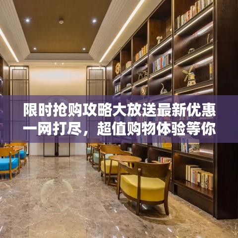 限时抢购攻略大放送最新优惠一网打尽，超值购物体验等你来享！