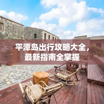 平潭岛出行攻略大全，最新指南全掌握