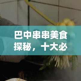 巴中串串美食探秘，十大必去之地，味蕾盛宴开启！