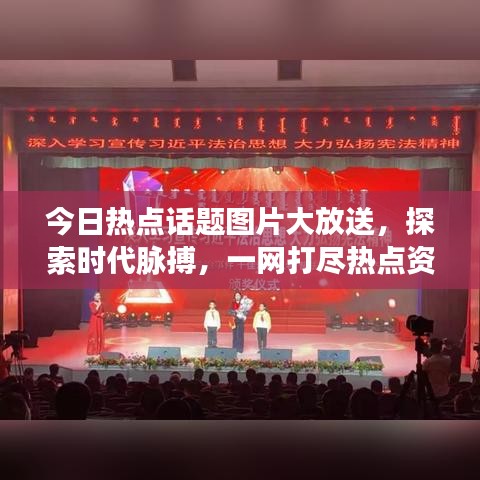 今日热点话题图片大放送，探索时代脉搏，一网打尽热点资讯