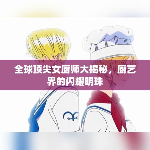 全球顶尖女厨师大揭秘,厨艺界的闪耀明珠
