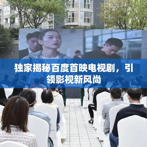 独家揭秘百度首映电视剧，引领影视新风尚