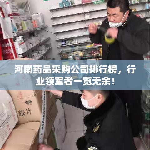 河南药品采购公司排行榜，行业领军者一览无余！