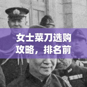 女士菜刀选购攻略，排名前十的品牌与详细解析