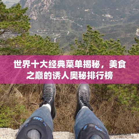 世界十大经典菜单揭秘，美食之巅的诱人奥秘排行榜
