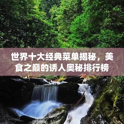 世界十大经典菜单揭秘,美食之巅的诱人奥秘排行榜