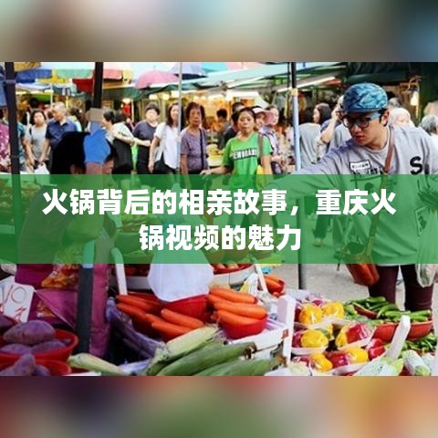 火锅背后的相亲故事，重庆火锅视频的魅力