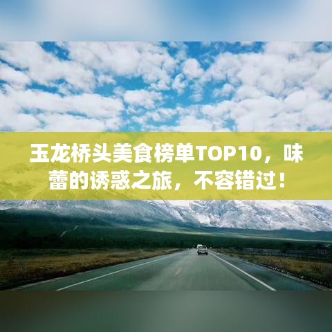 玉龙桥头美食榜单TOP10,味蕾的诱惑之旅,不容错过!