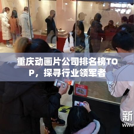 重庆动画片公司排名榜TOP，探寻行业领军者