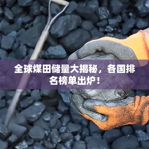 全球煤田储量大揭秘，各国排名榜单出炉！