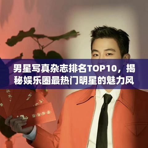 男星写真杂志排名TOP10,揭秘娱乐圈最热门明星的魅力风采