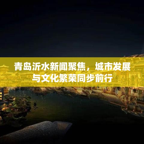 青岛沂水新闻聚焦,城市发展与文化繁荣同步前行