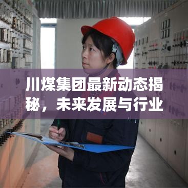 川煤集团最新动态揭秘，未来发展与行业趋势展望