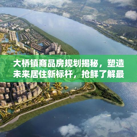 大桥镇商品房规划揭秘，塑造未来居住新标杆，抢鲜了解最新动态！