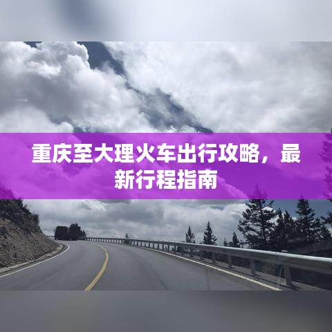 重庆至大理火车出行攻略，最新行程指南
