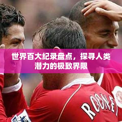 世界百大纪录盘点，探寻人类潜力的极致界限