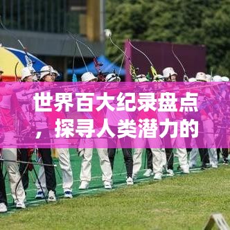 世界百大纪录盘点,探寻人类潜力的极致界限