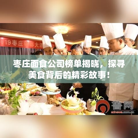 枣庄面食公司榜单揭晓,探寻美食背后的精彩故事!