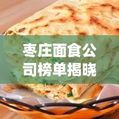 枣庄面食公司榜单揭晓,探寻美食背后的精彩故事!