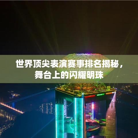 世界顶尖表演赛事排名揭秘,舞台上的闪耀明珠