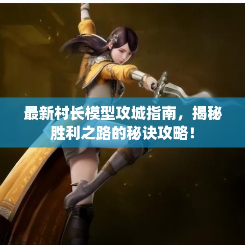 最新村长模型攻城指南,揭秘胜利之路的秘诀攻略!