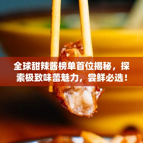 全球甜辣酱榜单首位揭秘，探索极致味蕾魅力，尝鲜必选！